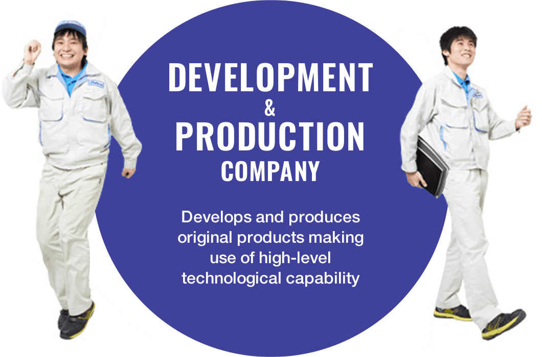 Development & Production Company Develops and produces original products making use of high-level technological capability